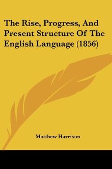 The Rise, Progress, And Present Structure Of The English Language (1856)