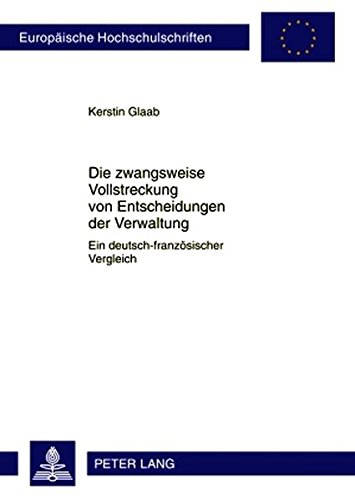 Die zwangsweise Vollstreckung von Entscheidungen der Verwaltung: Ein deutsch-französischer Vergleich (Europäische Hochschulschriften / European ... / Publications Universitaires Européennes)