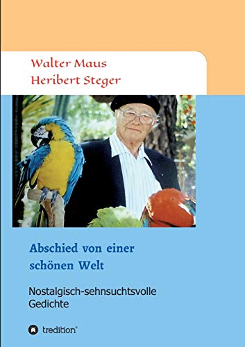 Abschied von einer schönen Welt: Nostalgisch-sehnsuchtsvolle Gedichte (Gedichte von Heribert Steger)