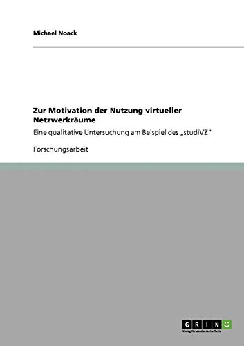 Zur Motivation der Nutzung virtueller Netzwerkräume: Eine qualitative Untersuchung am Beispiel des studiVZ