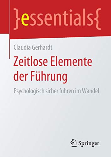 Zeitlose Elemente der Führung: Psychologisch sicher führen im Wandel (essentials)