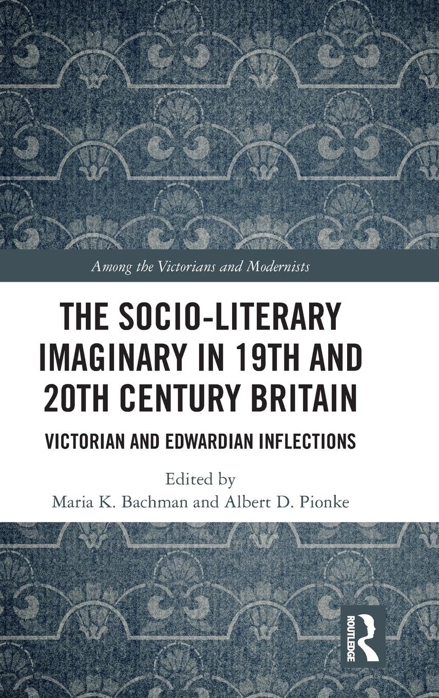 The Socio-Literary Imaginary in 19th and 20th Century Britain: Victorian and Edwardian Inflections (Among the Victorians and Modernists)