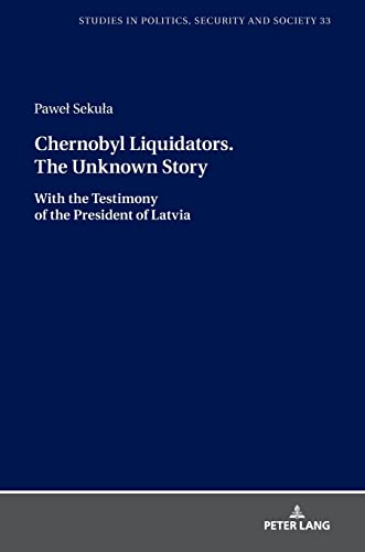 Chernobyl Liquidators. The Unknown Story: With the Testimony of the President of Latvia (Studies in Politics, Security and Society, Band 33)
