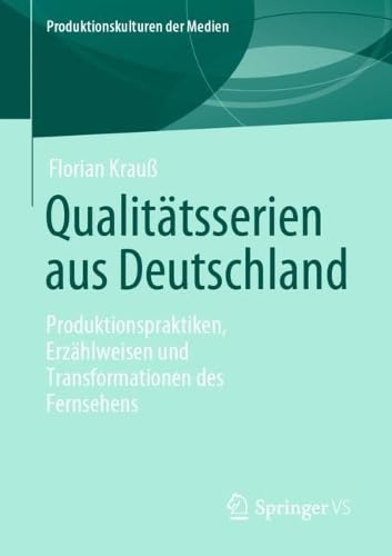 Qualitätsserien aus Deutschland: Produktionspraktiken, Erzählweisen und Transformationen des Fernsehens (Produktionskulturen der Medien)