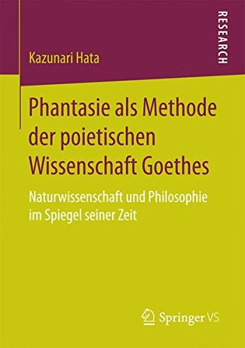 Phantasie als Methode der poietischen Wissenschaft Goethes: Naturwissenschaft und Philosophie im Spiegel seiner Zeit