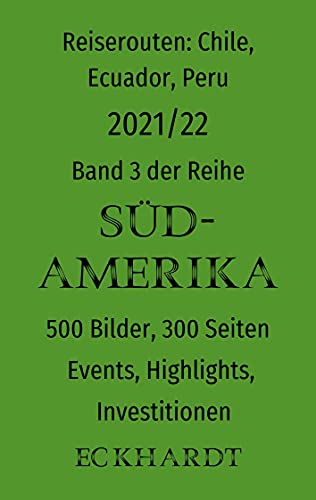Reiserouten: Chile, Ecuador, Peru - 2021/22: 500 Bilder, 300 Seiten, Events, Highlights, Investitionen (SÜDAMERIKA, Band 3)