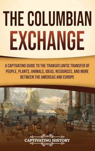 The Columbian Exchange: A Captivating Guide to the Transatlantic Transfer of People, Plants, Animals, Ideas, Resources, and More Between the Americas and Europe