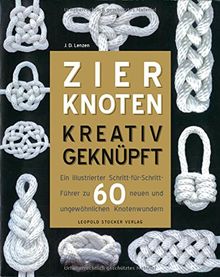 Zierknoten kreativ geknüpft: Ein illustrierter Schritt-für Schritt-Führer zu 60 neuen und ungewöhnlichen Knotenwundern