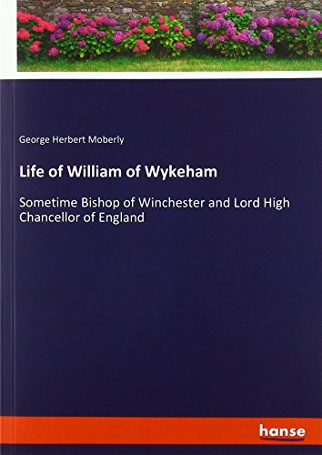 Life of William of Wykeham: Sometime Bishop of Winchester and Lord High Chancellor of England