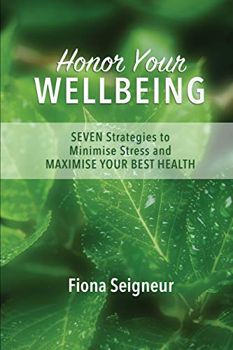 Honor Your WELLBEING: SEVEN strategies to minimise stress and MAXIMISE YOUR BEST HEALTH (Seigneur Strategies Wellbeing Series, Band 1)