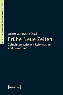 Frühe Neue Zeiten: Zeitwissen zwischen Reformation und Revolution (Mainzer Historische Kulturwissenschaften)