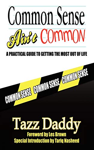 Common Sense Ain'T Common: A Practical Guide To Getting The Most Out Of Life