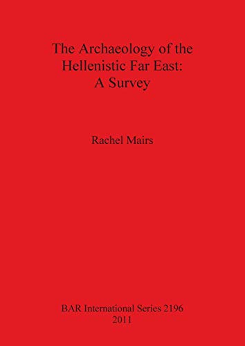 The Archaeology of the Hellenistic Far East: A Survey (BAR International)