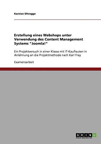 Erstellung eines Webshops unter Verwendung des Content Management Systems Joomla!: Ein Projektversuch in einer Klasse mit IT-Kaufleuten in Anlehnung an die Projektmethode nach Karl Frey