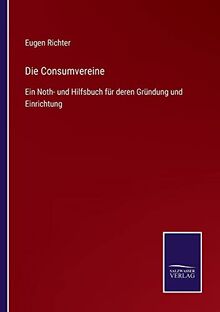 Die Consumvereine: Ein Noth- und Hilfsbuch für deren Gründung und Einrichtung