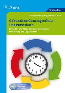 Gebundene Ganztagsschule - Das Praxisbuch: Leitfaden und Materialien zur Einführung, Umsetzung und Organisation