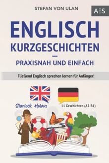 Englisch Kurzgeschichten - praxisnah und einfach: Fließend Englisch sprechen lernen für Anfänger! (11 spannende Geschichten inkl. Sherlock Holmes - zweisprachig mit Audios, Vokabeln & Übungen)