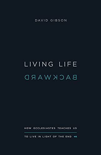 Living Life Backward: How Ecclesiastes Teaches Us to Live in Light of the End