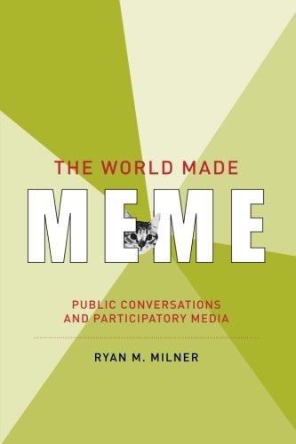 The World Made Meme (The Information Society Series): Public Conversations and Participatory Media