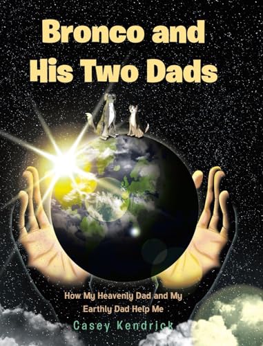 Bronco and His Two Dads: How My Heavenly Dad and My Earthly Dad Help Me