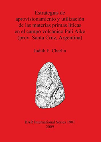 Estrategias de aprovisionamiento y utilización de las materias primas líticas en el campo volcánico Pali Aike (prov. Santa Cruz, Argentina) (British Archaeological Reports British Series, Band 1901)