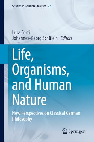 Life, Organisms, and Human Nature: New Perspectives on Classical German Philosophy (Studies in German Idealism, 22, Band 22)