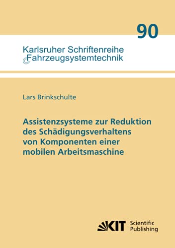 Assistenzsysteme zur Reduktion des Schädigungsverhaltens von Komponenten einer mobilen Arbeitsmaschine (Karlsruher Schriftenreihe Fahrzeugsystemtechnik / Institut für Fahrzeugsystemtechnik)