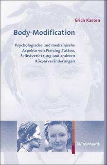 Body-Modification: Psychologische und medizinische Aspekte von Piercing, Tattoo, Selbstverletzung und anderen Körperveränderungen