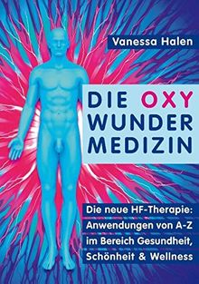 Die Oxy Wunder Medizin: Die neue HF-Therapie: Anwendungen von A-Z im Bereich Gesundheit, Schönheit und Wellness