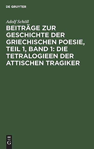 Beiträge zur Geschichte der griechischen Poesie, Teil 1, Band 1: Die Tetralogieen der attischen Tragiker: aus: Beiträge zur Geschichte der griechischen Poesie, Theil 1, Bd. 1