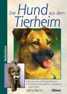 Der Hund aus dem Tierheim. Aussuchen, Eingewöhnen, Erziehen, Probleme verstehen und lösen (Heimtiere)