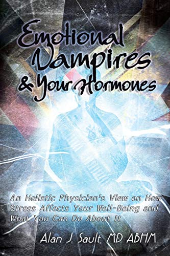 Emotional Vampires and Your Hormones: An Holistic Physician's View on How Stress Affects Your Well-Being and What You Can Do About It