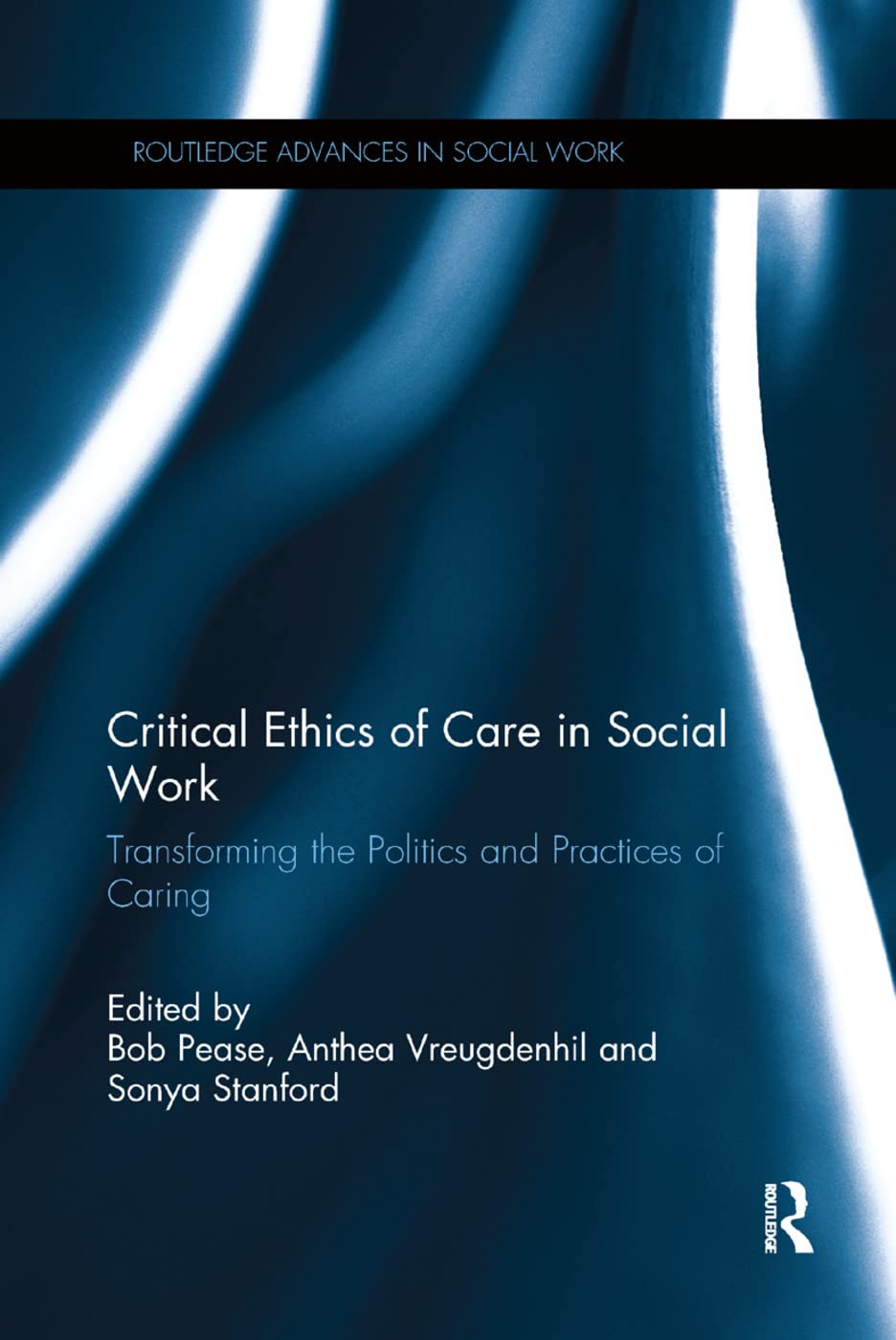 Critical Ethics of Care in Social Work: Transforming the Politics and Practices of Caring (Routledge Advances in Social Work)