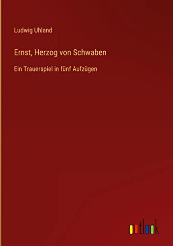 Ernst, Herzog von Schwaben: Ein Trauerspiel in fünf Aufzügen