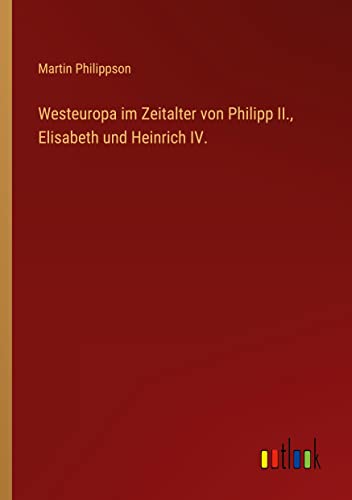 Westeuropa im Zeitalter von Philipp II., Elisabeth und Heinrich IV.