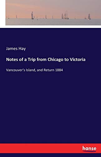 Notes of a Trip from Chicago to Victoria: Vancouver's Island, and Return 1884