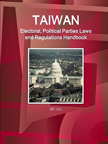 Taiwan Electoral, Political Parties Laws and Regulations Handbook - Strategic Information and Regulations (World Business and Investment Library)