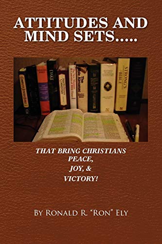 Attitudes And Mind Sets: That Bring Christians PEACE, JOY, AND VICTORY!