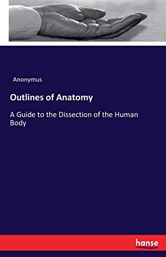 Outlines of Anatomy: A Guide to the Dissection of the Human Body