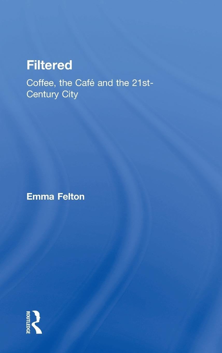 Filtered: Coffee, the Café and the 21st-Century City (Routledge Advances in Sociology)