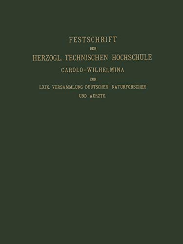 Fest-Schrift der Herzoglichen Technischen Hochschule Carolo-Wilhelmina: Dargeboten den Naturwissenschaftlichen Theilnehmern an der 69. Versammlung ... vom Herzogl. Braunschw. Staats-Ministerium