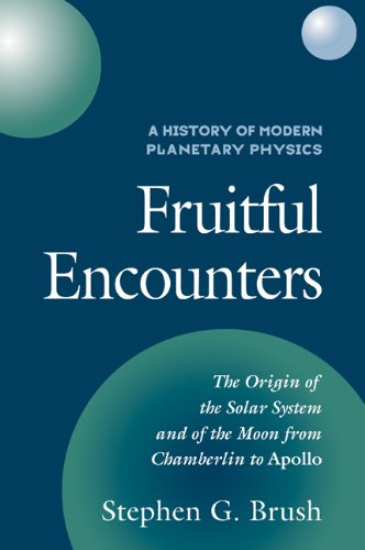 A History of Modern Planetary Physics: Volume 3, The Origin of the Solar System and of the Moon from Chamberlain to Apollo: Volume 3, the Origin of ... Chamberlain to Apollo: Fruitful Encounters