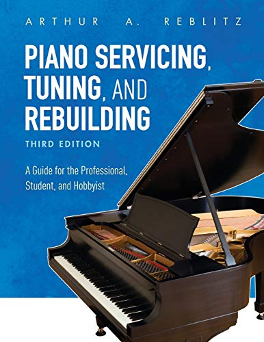 Arthur Reblitz Piano Servicing, Tuning, And Rebuilding, A Guide For The Professional, Student, And Hobbyist, Third Edition
