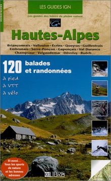 Hautes-Alpes : 120 balades et randonnées à pied, à VTT, à vélo : Briançonnais, vallouise, Ecrins, Queyras, Guillestrois, Embrunais, Serre-Ponçon, Gapençais, Val Durance, Champsaur, Valgaudemar, Dévoluy, Buëch...