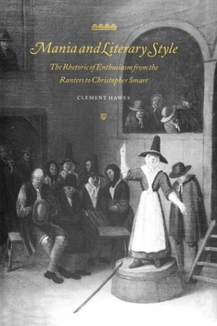 Mania and Literary Style: The Rhetoric of Enthusiasm from the Ranters to Christopher Smart (Cambridge Studies in Eighteenth-Century English Literature and Thought, Band 29)