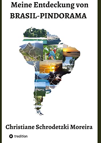 Meine Entdeckung von Brasil-Pindorama: Leben und Reisen in Brasilien und Südamerika, die Indigenen Völker, Naturschutz und politische Ereignisse und das Zusammentreffen der Kulturen