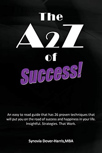 The A2Z of Success! An Easy to Read Guide that Has 26 Proven Techniques That Will Put You on the Road of Success and Happiness in Your Life. Insightful. Strategies. That Work.