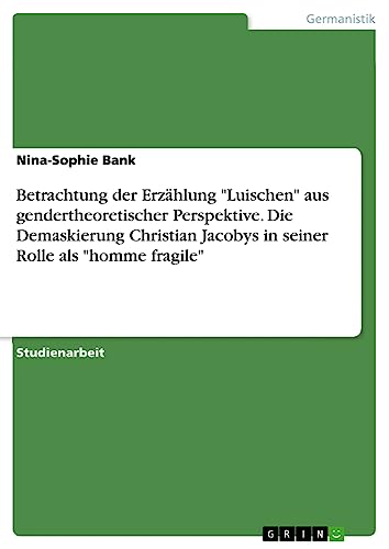 Betrachtung der Erzählung Luischen aus gendertheoretischer Perspektive. Die Demaskierung Christian Jacobys in seiner Rolle als homme fragile