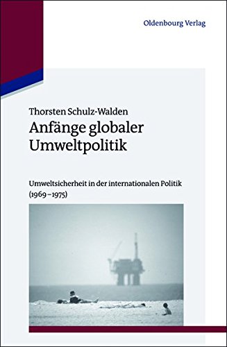 Anfänge globaler Umweltpolitik: Umweltsicherheit in der internationalen Politik (1969-1975) (Studien zur Internationalen Geschichte, Band 33)