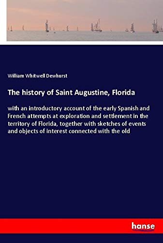 The history of Saint Augustine, Florida: with an introductory account of the early Spanish and French attempts at exploration and settlement in the ... objects of interest connected with the old